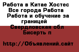 Работа в Китае Хостес - Все города Работа » Работа и обучение за границей   . Свердловская обл.,Бисерть п.